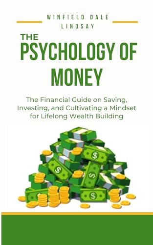THE PSYCHOLOGY OF MONEY : The Financial Guide on Saving, Investing, and Cultivating a Mindset for Lifelong Wealth Building (Kindle Edition)