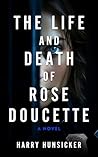 The Life and Death of Rose Doucette by Harry Hunsicker