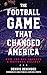 The Football Game That Changed America How the NFL Created a National Holiday by Dennis Deninger