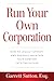 Run Your Own Corporation: How to Legally Operate and Properly Maintain Your Company into the Future