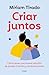 Criar juntos: Cómo tener una buena relación de pareja criando y creciendo juntos