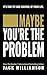 Maybe You're the Problem: It's Time to Take Control of Your Life