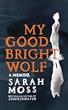 My Good Bright Wolf by Sarah Moss
