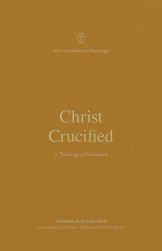 Christ Crucified: A Theology of Galatians (New Testament Theology)