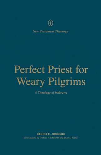 Perfect Priest for Weary Pilgrims: A Theology of Hebrews (New Testament Theology)