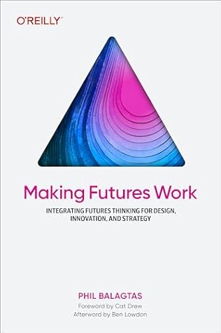 Making Futures Work: Integrating Futures Thinking for Design, Innovation, and Strategy