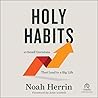 Holy Habits: 10 Small Decisions That Lead to a Big Life Holy Habits: 10 Small Decisions That Lead to a Big Life