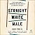 Straight White Male: A Faith-based Guide to Deconstructing Your Privilege and Living With Integrity