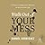 Walk Out of Your Mess: 40 Days to Seeing God's Miracles at Work in Your Life