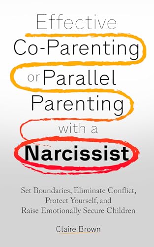 Effective Co-Parenting or Parallel Parenting with a Narcissist: Set Boundaries, Eliminate Conflict, Protect Yourself, and Raise Emotionally Secure Children (Kindle Edition)