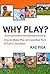 Why Play?: How to Make Play...