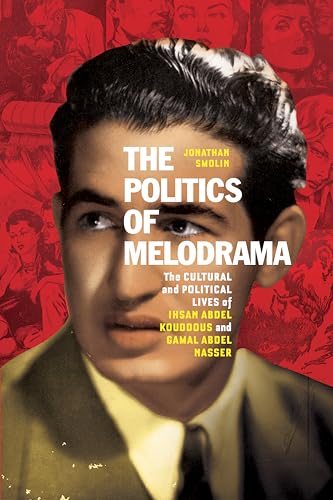 The Politics of Melodrama: The Cultural and Political Lives of Ihsan Abdel Kouddous and Gamal Abdel Nasser (Paperback)
