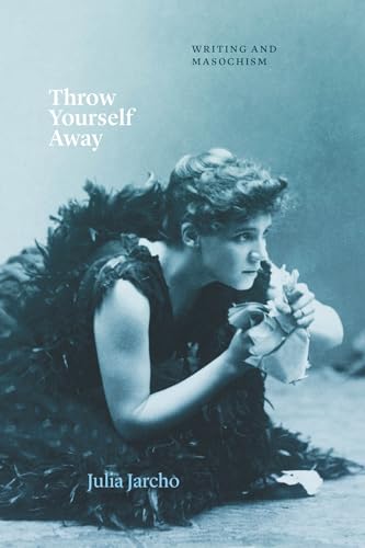 Throw Yourself Away: Writing and Masochism (Thinking Literature)