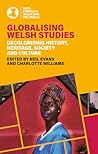 Globalising Welsh Studies: Decolonising History, Heritage, Society and Culture (Race, Ethnicity, Wales and the World)