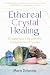 Ethereal Crystal Healing: C...