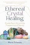 Ethereal Crystal Healing: Create Your Life with the Frequencies of Stones