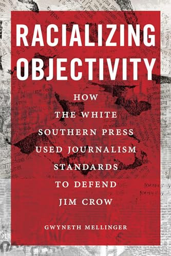 Racializing Objectivity: How the White Southern Press Used Journalism Standards to Defend Jim Crow (Journalism and Democracy)