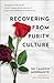 Recovering from Purity Culture: Dismantle the Myths, Reject Shame-Based Sexuality, and Move Forward in Your Faith