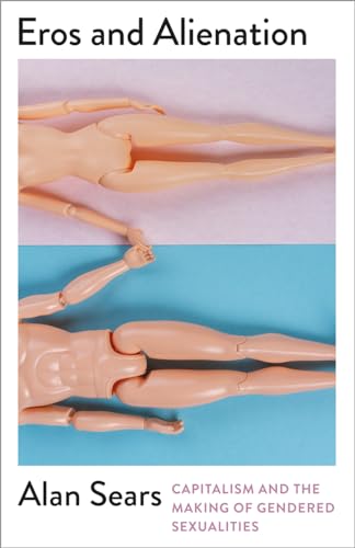 Eros and Alienation: Capitalism and the Making of Gendered Sexualities (Mapping Social Reproduction Theory)