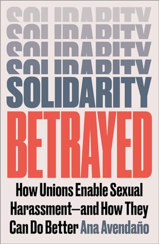 Solidarity Betrayed: How Unions Enable Sexual Harassment - And How They Can Do Better (Paperback)