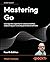 Mastering Go: Leverage Go's expertise for advanced utilities, empowering you to develop professional software