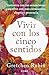 Vivir con los cinco sentidos: Sintoniza con tus sensaciones para vivir con más entusiasmo, alegría y presencia