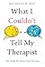What I Couldn't Tell My Therapist: The Truths We Told to Heal Our Lives