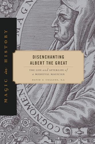 Disenchanting Albert the Great: The Life and Afterlife of a Medieval Magician (Magic in History)