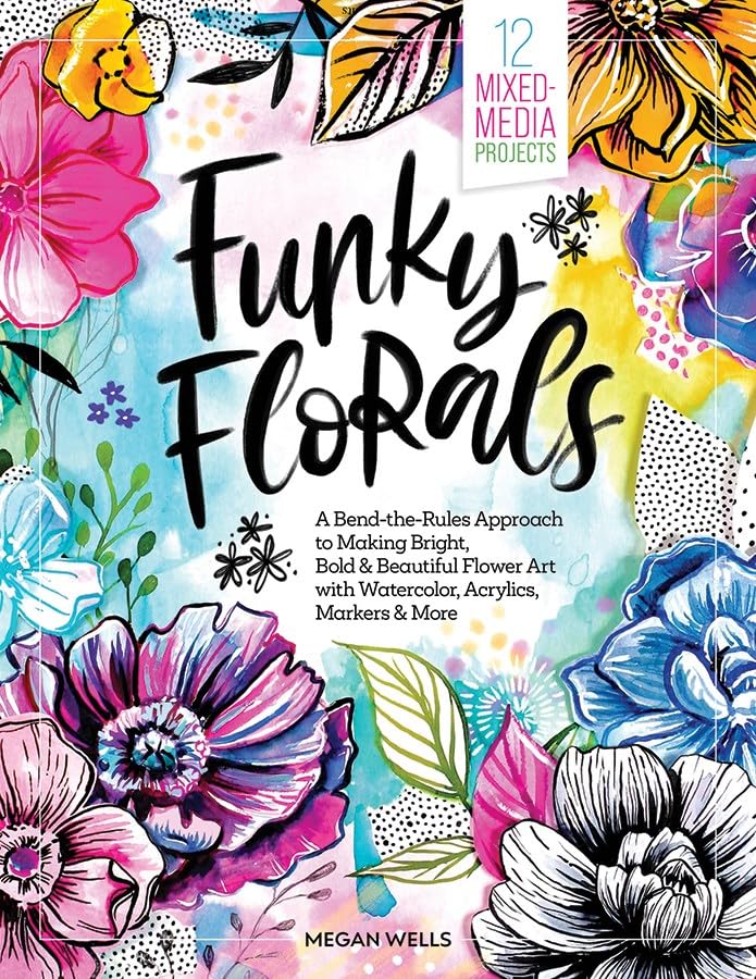 Funky Florals: A Bend-the-Rules Approach to Making Bright, Bold & Beautiful Flower Art with Watercolor, Acrylics, Markers & More - 12 Mixed-Media Projects (Hardcover)