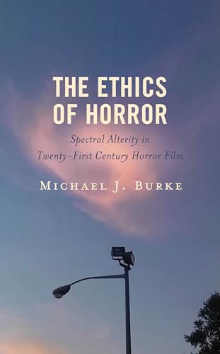 The Ethics of Horror: Spectral Alterity in Twenty-First-Century Horror Film (Research in Horror Studies)