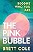 The Pink Bubble: Become Who...