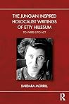 The Jungian Inspired Holocaust Writings of Etty Hillesum by Barbara Morrill