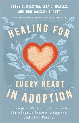 Healing for Every Heart in Adoption: Redemptive Prayers and Strategies for Adoptive Parents, Adoptees, and Birth Parents―Written from Each Perspective (Experience Restoration Through Christ’s Love)