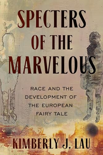 Specters of the Marvelous: Race and the Development of the European Fairy Tale (The Donald Haase Series in Fairy-Tale Studies)