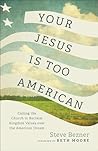 Book cover for Your Jesus Is Too American: Calling the Church to Reclaim Kingdom Values over the American Dream (Prioritizing Gospel Witness over Power, Money, and Political Influence)
