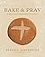 Bake & Pray: Liturgies and ...