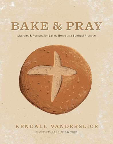 Bake & Pray: Liturgies and Recipes for Baking Bread as a Spiritual Practice (Hardcover)