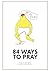 84 Ways to Pray