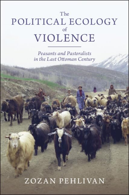 The Political Ecology of Violence: Peasants and Pastoralists in the Last Ottoman Century (Studies in Environment and History)