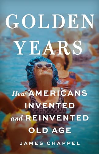 Golden Years: How Americans Invented and Reinvented Old Age (Hardcover)