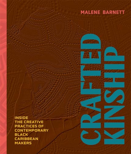 Crafted Kinship: Inside the Creative Practices of Contemporary Black Caribbean Makers (Hardcover)