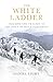 The White Ladder: Triumph and Tragedy at the Dawn of Mountaineering