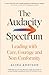 The Audacity Spectrum: Leading with Care, Courage and Non-Conformity