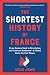The Shortest History of France: From Roman Gaul to Revolution and Cultural Radiance - A Global Story for Our Times (The Shortest History Series)