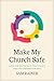 Make My Church Safe: A Guide to the Best Practices to Protect Children and Secure Your Congregation from Harm