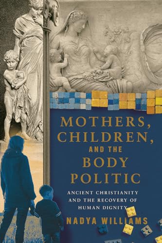 Mothers, Children, and the Body Politic: Ancient Christianity and the Recovery of Human Dignity (Paperback)