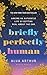 Briefly Perfectly Human: Making an Authentic Life by Getting Real About the End