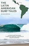 The Latin American Surf Tales : A Solo Surf Journey Through Mexico, Central & South America. The Latin American Surf Tales : A Solo Surf Journey Through Mexico, Central & South America.