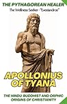 The Pythagorean Healer: Apollonius of Tyana, Mysticism & Spiritual Teachings: The Hindu / Buddhist and Orphic Origins of Christianity The Pythagorean Healer: Apollonius of Tyana, Mysticism & Spiritual Teachings: The Hindu / Buddhist and Orphic Origins of Christianity