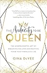 The Audacity to Be Queen: The Unapologetic Art of Dreaming Big and Manifesting Your Most Fabulous Life